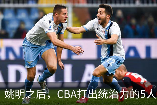 姚明之后，CBA打出统治力的5人盘点！易建联第二