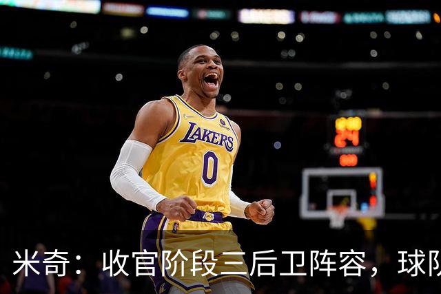 米奇：收官阶段三后卫阵容，球队进攻可圈可点