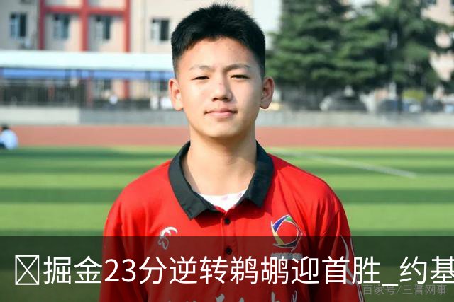 🏀掘金23分逆转鹈鹕迎首胜 约基奇三双6失误 贾马尔·穆雷42+6